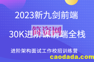 2023新九剑前端30K进阶课前端全栈 进阶架构面试工作校招训练营