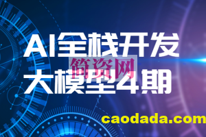 AI全栈开发大模型4期（2024最新）| 更新完结