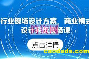 50个行业现场设计方案，​商业模式方案设计实录现场课