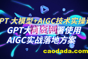 GPT 大模型+AIGC技术实操课：GPT 大模型部署使用 AIGC实战落地方案