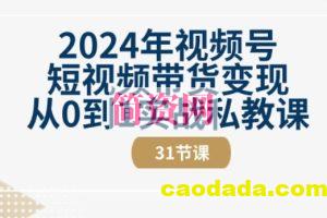 2024年视频号短视频带货变现从0到1实战私教课(31节视频课)