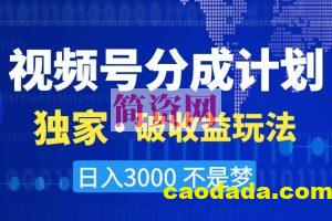 视频号分成计划，独家·破收益玩法，日入3000不是梦【揭秘】