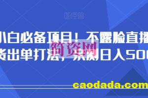 小白必备项目！不露脸直播带货出单打法，亲测日入500+【揭秘】