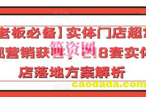 【老板必备】实体门店超常规营销获客，218套实体店落地方案解析