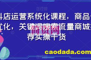 抖店运营系统化课程，商品卡优化，关键词搜索流量商城推荐实操干货