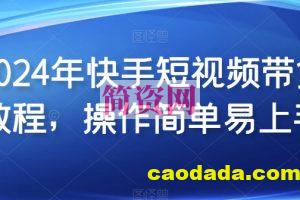 2024年快手短视频带货教程，操作简单易上手