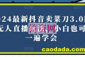 2024最新抖音卖菜刀3.0版本无人直播玩法，小白也可以一遍学会【揭秘】