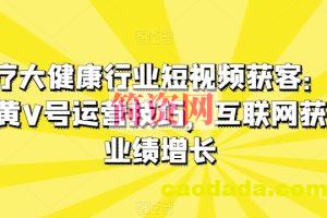 医疗大健康行业短视频获客：医生黄V号运营技巧，互联网获客业绩增长