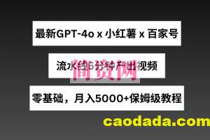 最新GPT4o结合小红书商单+百家号，流水线5分钟产出视频，月入5000+【揭秘】