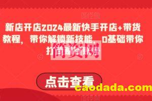 2024最新快手开店+带货教程，带你解锁新技能，0基础带你打造赚钱账号