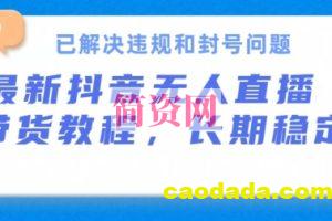 抖音无人直播带货，长期稳定，已解决违规和封号问题，开播24小时必出单【揭秘】