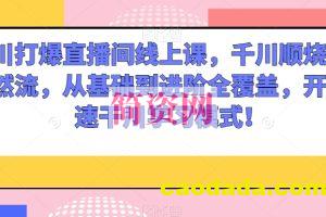 千川打爆直播间线上课，千川顺烧刺激自然流，从基础到进阶全覆盖，开启快速干川学习模式！