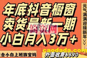 外面收费6890元年底抖音橱窗卖货最新一期，小白月入3万，适合小白上班族宝妈【揭秘】