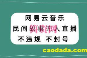 网易云民间故事无人直播，零投入低风险、人人可做【揭秘】