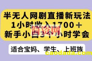 半无人网剧直播新玩法，1小时收入1700+，新手小白3小时学会【揭秘】