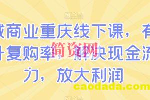 私域商业重庆线下课，有效提升复购率，解决现金流压力，放大利润