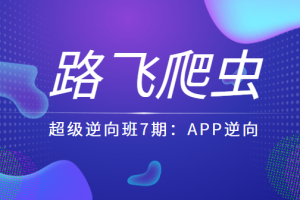 路飞爬虫超级逆向班7期：APP逆向